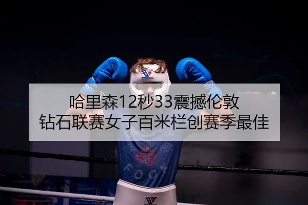 哈里森12秒33震撼伦敦 钻石联赛女子百米栏创赛季最佳